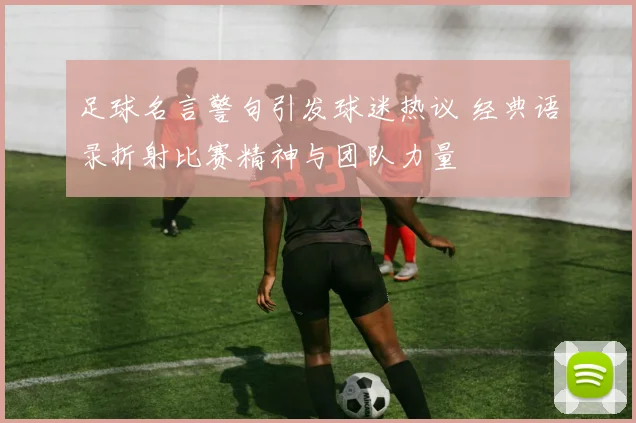 足球名言警句引发球迷热议 经典语录折射比赛精神与团队力量