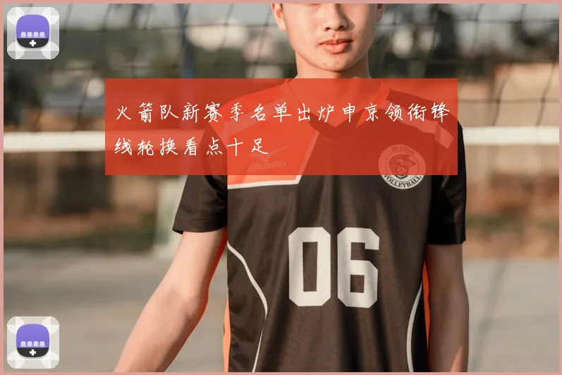 火箭队新赛季名单出炉申京领衔锋线轮换看点十足