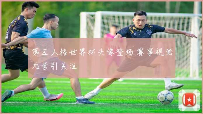 第五人格世界杯头像登场 赛事视觉元素引关注