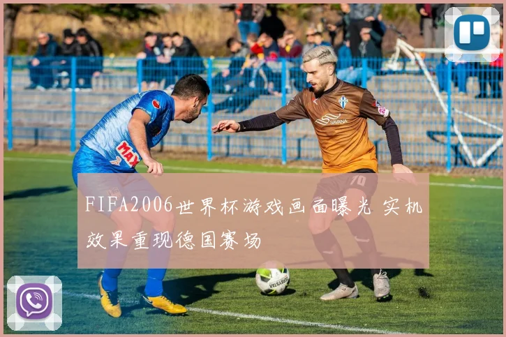 FIFA2006世界杯游戏画面曝光 实机效果重现德国赛场