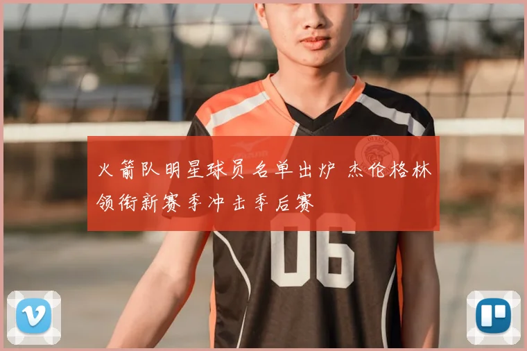 火箭队明星球员名单出炉 杰伦格林领衔新赛季冲击季后赛