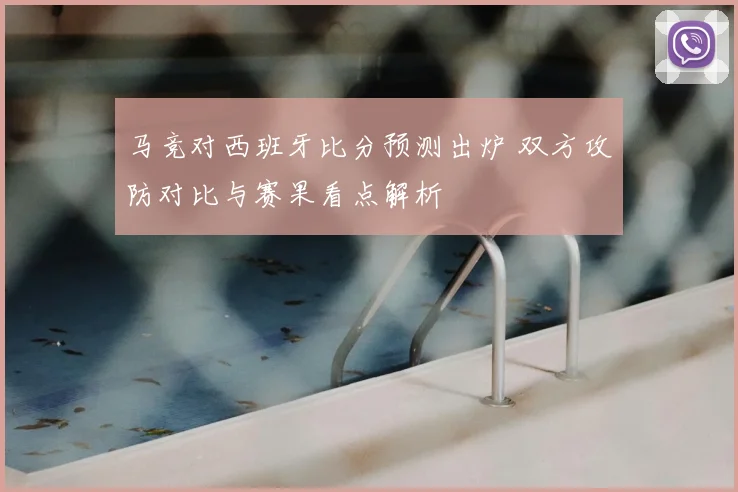 马竞对西班牙比分预测出炉 双方攻防对比与赛果看点解析
