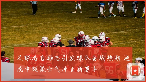 足球名言励志引发球队备战热潮 逆境中凝聚士气冲击新赛季