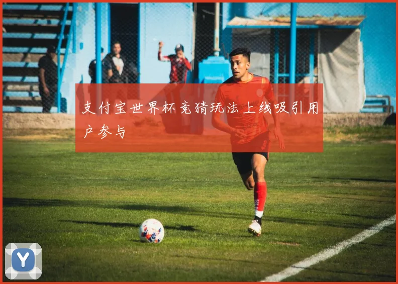 支付宝世界杯竞猜玩法上线吸引用户参与