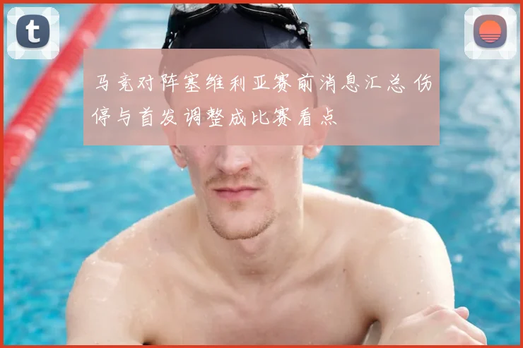 马竞对阵塞维利亚赛前消息汇总 伤停与首发调整成比赛看点