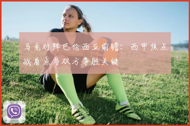 马竞对阵巴伦西亚前瞻：西甲焦点战看点与双方争胜关键