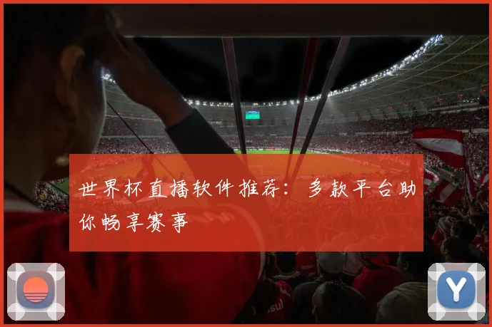 世界杯直播软件推荐:多款平台助你畅享赛事