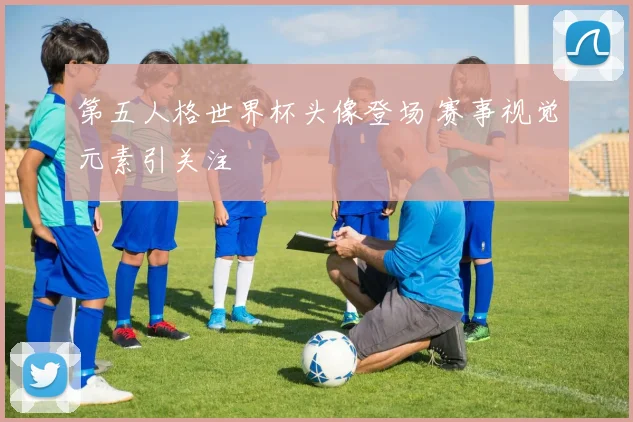 第五人格世界杯头像登场 赛事视觉元素引关注