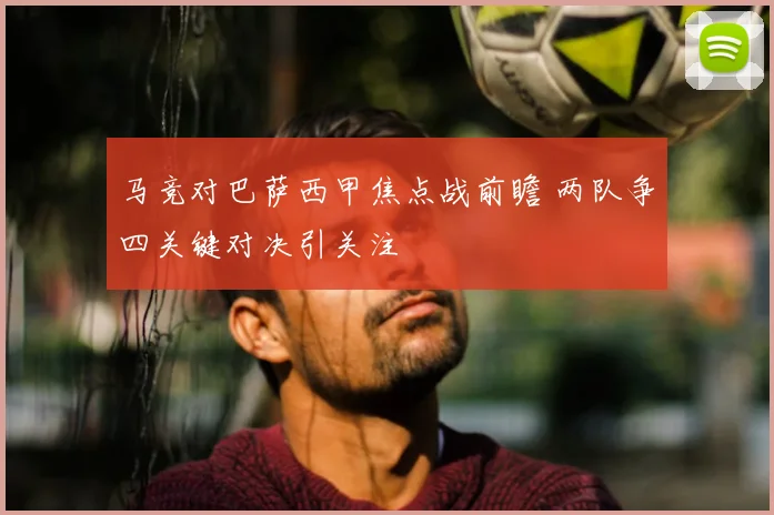 马竞对巴萨西甲焦点战前瞻 两队争四关键对决引关注
