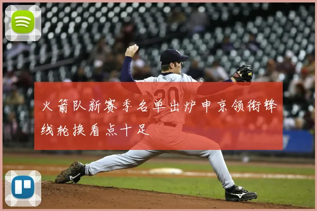 火箭队新赛季名单出炉申京领衔锋线轮换看点十足
