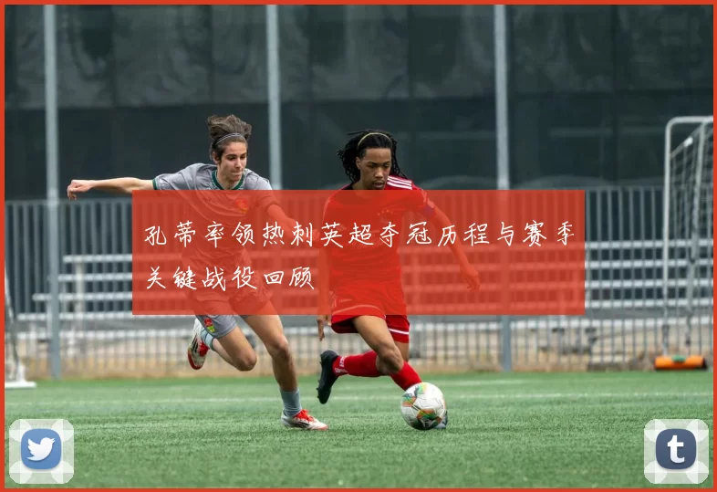 孔蒂率领热刺英超夺冠历程与赛季关键战役回顾