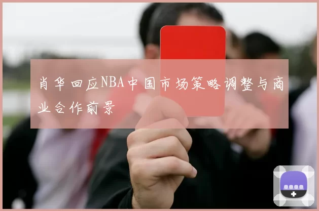 肖华回应NBA中国市场策略调整与商业合作前景