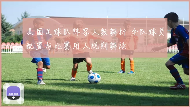 美国足球队阵容人数解析 全队球员配置与比赛用人规则解读