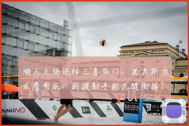 湖人主场逆转三喜临门，里夫斯为东詹兜底，新援射手能无缝衔接？