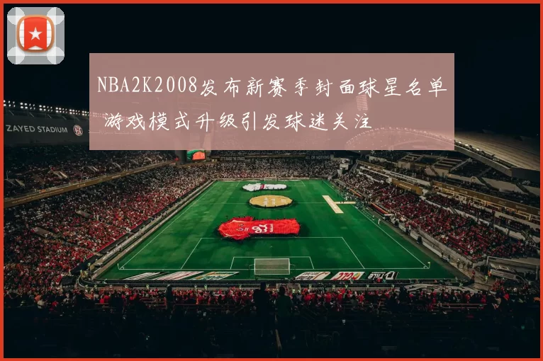 NBA2K2008发布新赛季封面球星名单 游戏模式升级引发球迷关注