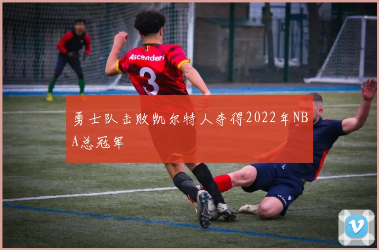 勇士队击败凯尔特人夺得2022年NBA总冠军