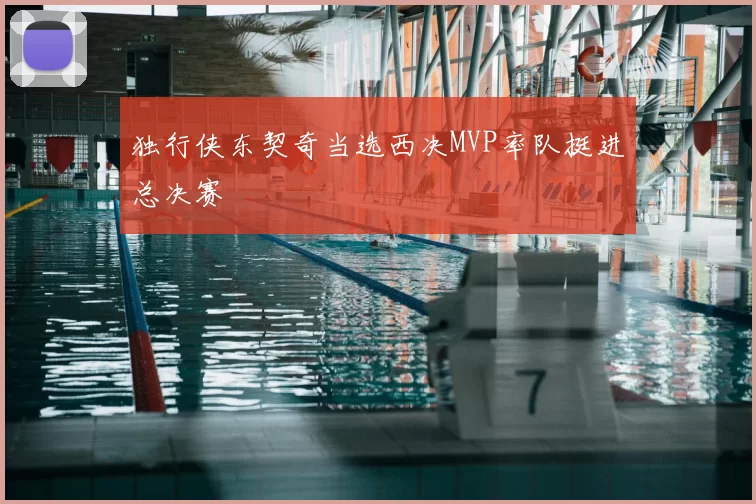 独行侠东契奇当选西决MVP率队挺进总决赛