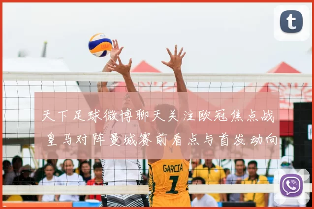 天下足球微博聊天关注欧冠焦点战 皇马对阵曼城赛前看点与首发动向