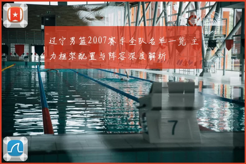 辽宁男篮2007赛季全队名单一览 主力框架配置与阵容深度解析