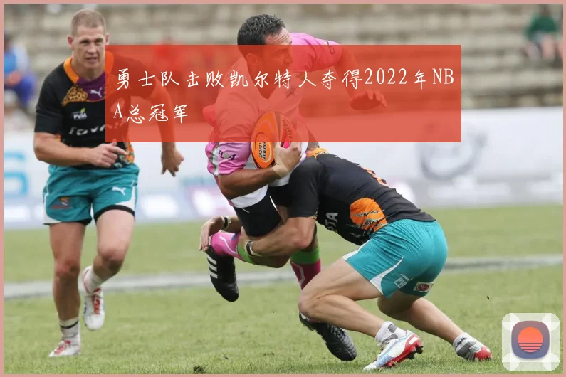 勇士队击败凯尔特人夺得2022年NBA总冠军