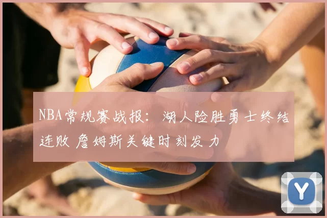 NBA常规赛战报：湖人险胜勇士终结连败 詹姆斯关键时刻发力