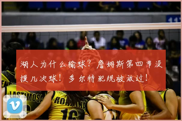 湖人为什么输球？詹姆斯第四节没摸几次球！多尔特犯规被放过！