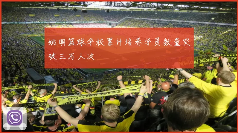 姚明篮球学校累计培养学员数量突破三万人次