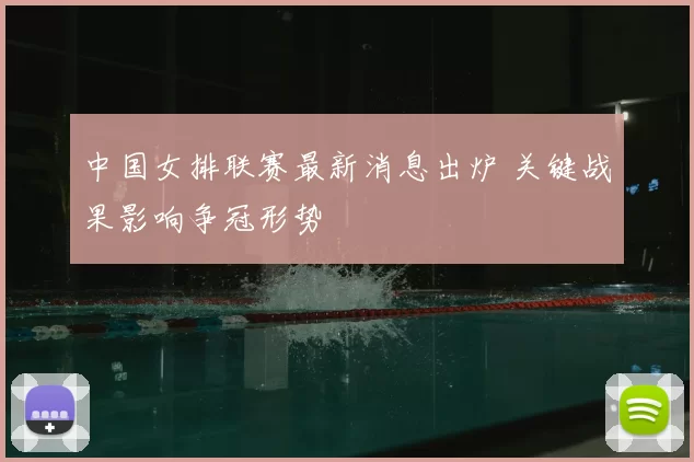 中国女排联赛最新消息出炉 关键战果影响争冠形势