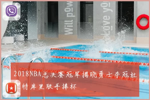 2018NBA总决赛冠军揭晓勇士夺冠杜兰特库里联手捧杯